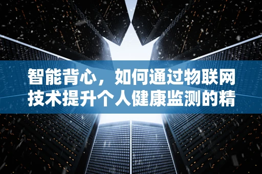 智能背心，如何通过物联网技术提升个人健康监测的精准度？