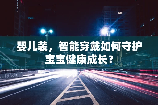 婴儿装，智能穿戴如何守护宝宝健康成长？