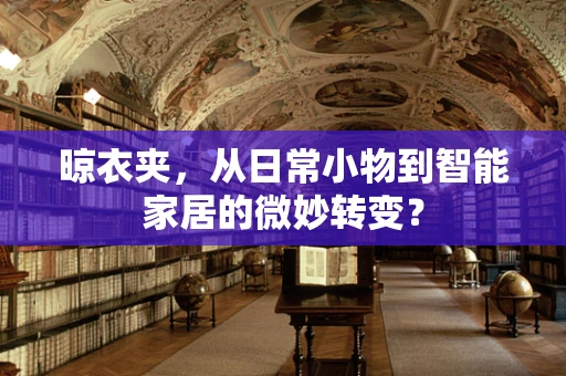 晾衣夹，从日常小物到智能家居的微妙转变？