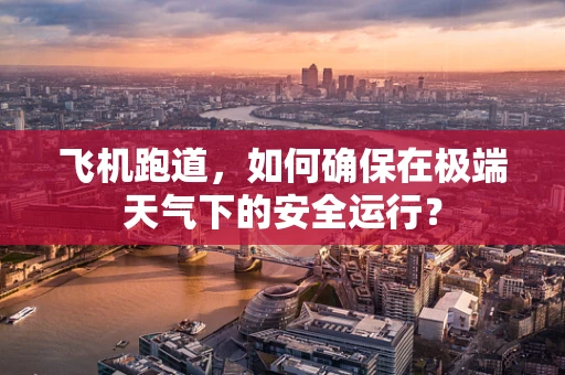飞机跑道，如何确保在极端天气下的安全运行？