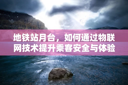 地铁站月台，如何通过物联网技术提升乘客安全与体验？