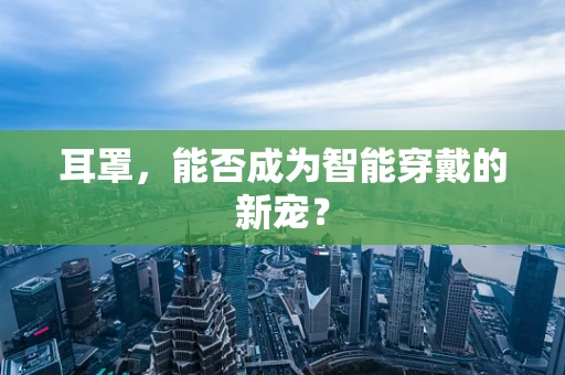 耳罩，能否成为智能穿戴的新宠？