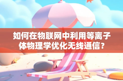 如何在物联网中利用等离子体物理学优化无线通信？