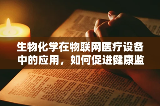 生物化学在物联网医疗设备中的应用，如何促进健康监测的精准性？