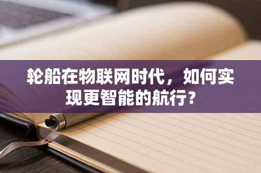 轮船在物联网时代，如何实现更智能的航行？