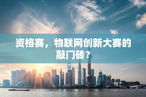 资格赛，物联网创新大赛的敲门砖？