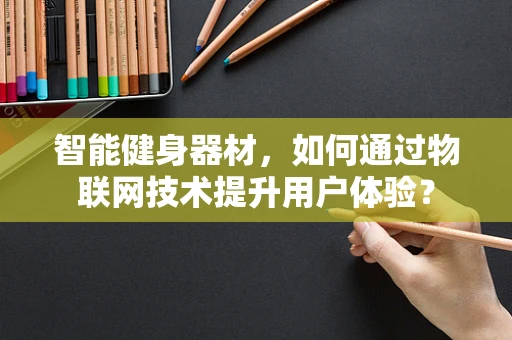 智能健身器材，如何通过物联网技术提升用户体验？