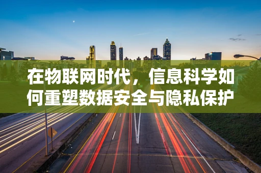 在物联网时代，信息科学如何重塑数据安全与隐私保护？