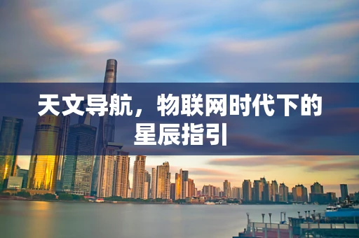 天文导航，物联网时代下的星辰指引