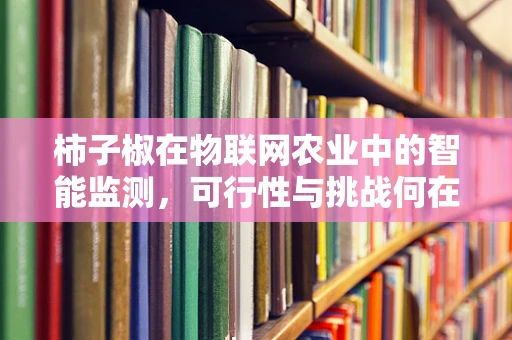柿子椒在物联网农业中的智能监测，可行性与挑战何在？