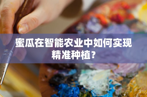 蜜瓜在智能农业中如何实现精准种植？