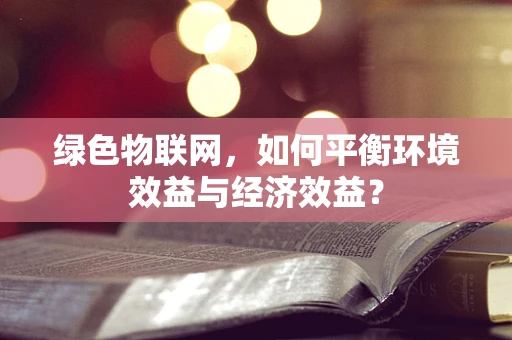 绿色物联网，如何平衡环境效益与经济效益？