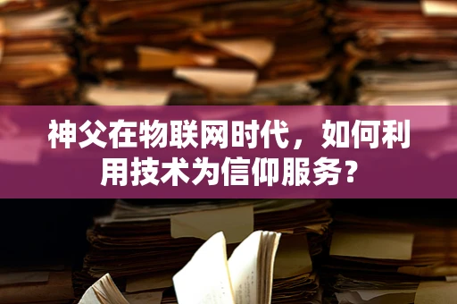 神父在物联网时代，如何利用技术为信仰服务？