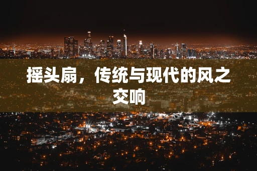 摇头扇，传统与现代的风之交响