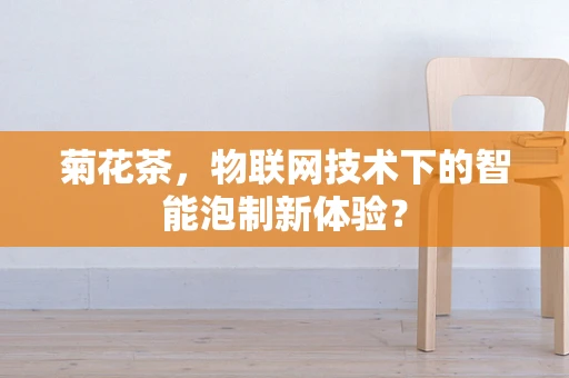 菊花茶，物联网技术下的智能泡制新体验？