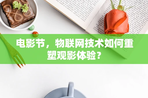 电影节，物联网技术如何重塑观影体验？