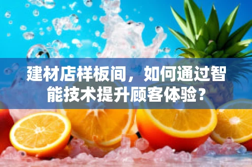 建材店样板间，如何通过智能技术提升顾客体验？