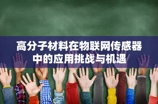 高分子材料在物联网传感器中的应用挑战与机遇