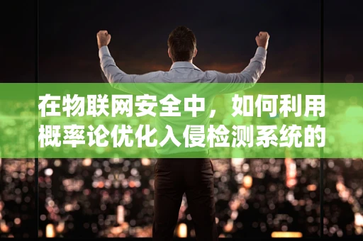 在物联网安全中，如何利用概率论优化入侵检测系统的准确性？