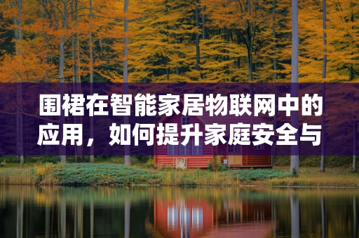 围裙在智能家居物联网中的应用，如何提升家庭安全与便利性？