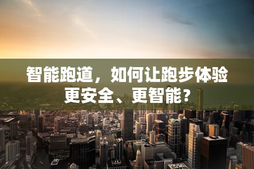 智能跑道，如何让跑步体验更安全、更智能？