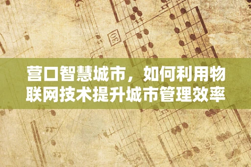 营口智慧城市，如何利用物联网技术提升城市管理效率？