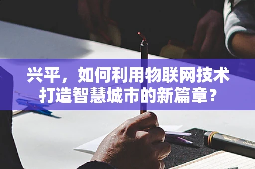 兴平，如何利用物联网技术打造智慧城市的新篇章？