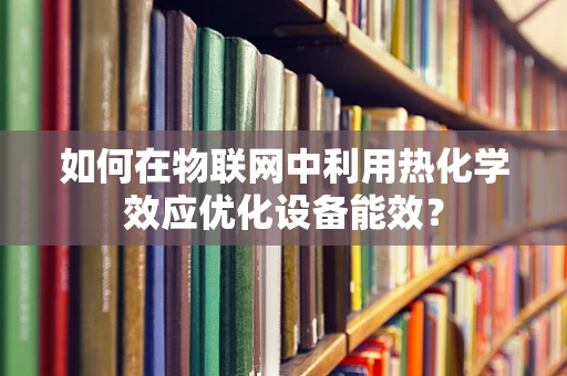 如何在物联网中利用热化学效应优化设备能效？