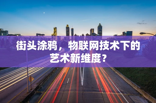 街头涂鸦，物联网技术下的艺术新维度？