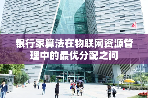 银行家算法在物联网资源管理中的最优分配之问