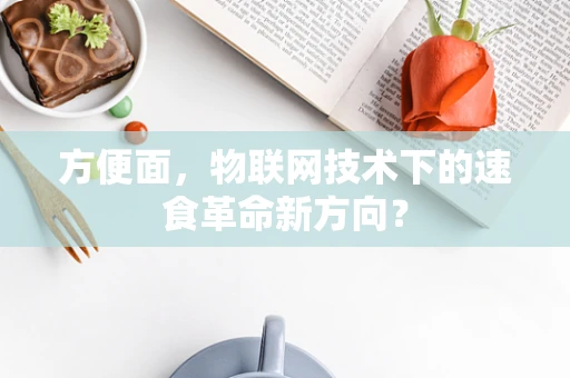 方便面，物联网技术下的速食革命新方向？