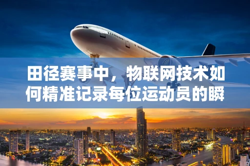 田径赛事中，物联网技术如何精准记录每位运动员的瞬间？