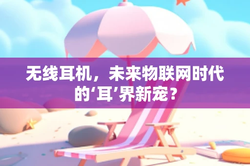 无线耳机，未来物联网时代的‘耳’界新宠？