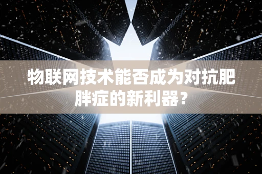 物联网技术能否成为对抗肥胖症的新利器？