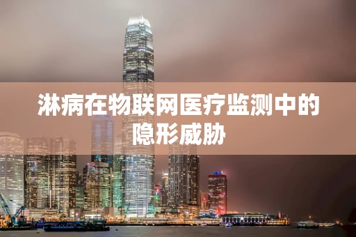 淋病在物联网医疗监测中的隐形威胁