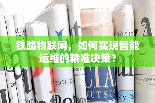 铁路物联网，如何实现智能运维的精准决策？