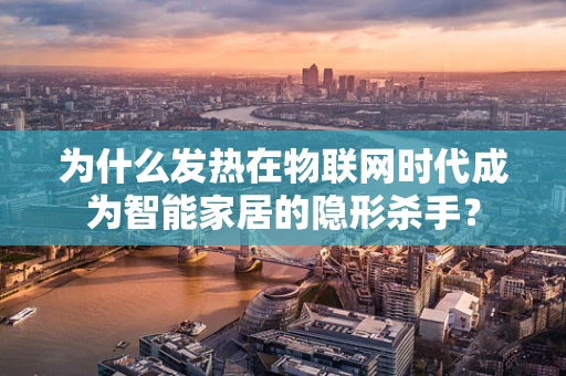 为什么发热在物联网时代成为智能家居的隐形杀手？