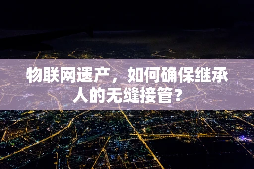 物联网遗产，如何确保继承人的无缝接管？