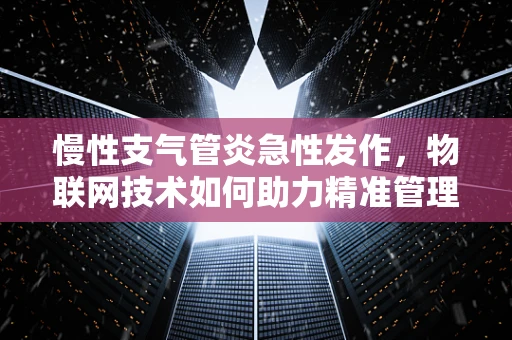 慢性支气管炎急性发作，物联网技术如何助力精准管理？