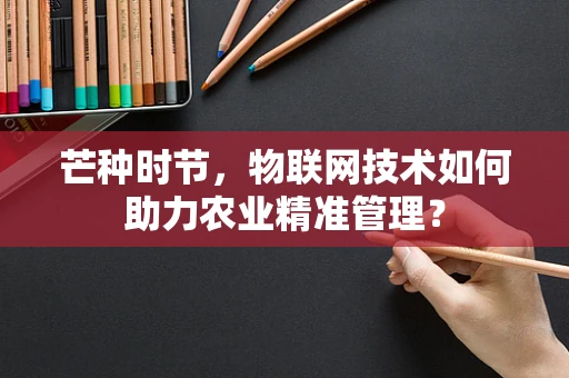 芒种时节，物联网技术如何助力农业精准管理？