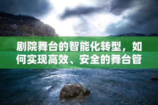剧院舞台的智能化转型，如何实现高效、安全的舞台管理？