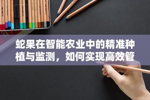 蛇果在智能农业中的精准种植与监测，如何实现高效管理？