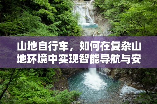 山地自行车，如何在复杂山地环境中实现智能导航与安全监控？