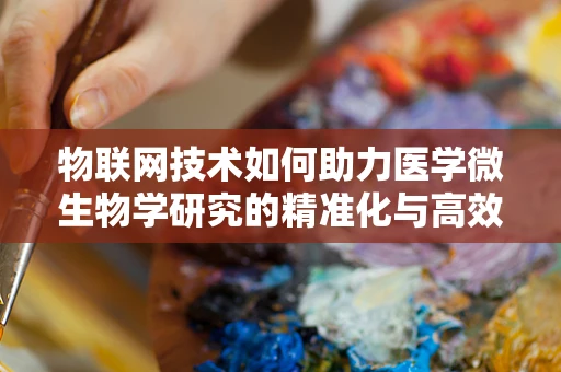 物联网技术如何助力医学微生物学研究的精准化与高效化？