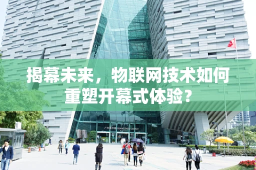 揭幕未来，物联网技术如何重塑开幕式体验？