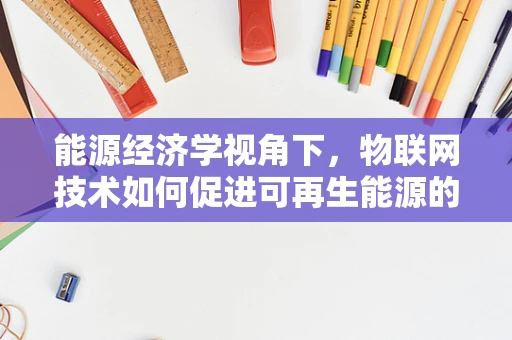 能源经济学视角下，物联网技术如何促进可再生能源的可持续发展？