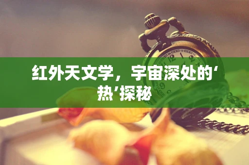 红外天文学，宇宙深处的‘热’探秘