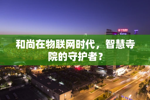 和尚在物联网时代，智慧寺院的守护者？