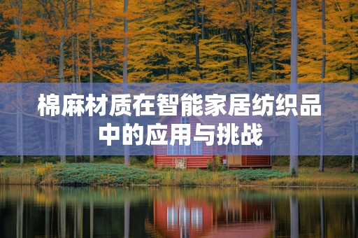 棉麻材质在智能家居纺织品中的应用与挑战