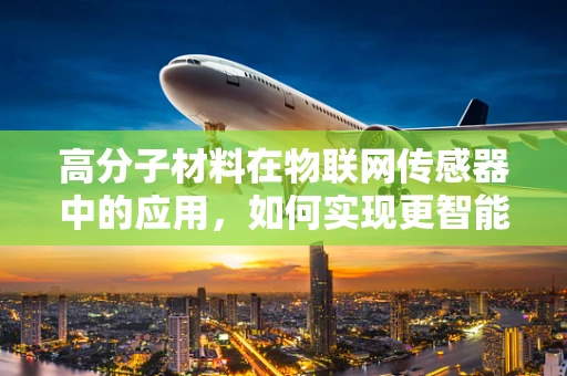 高分子材料在物联网传感器中的应用，如何实现更智能的连接？